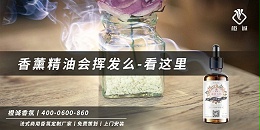 香薰精油会挥发么-看这里[橙诚香氛]