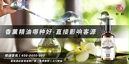 香薰精油哪种好-直接影响客源[橙诚香氛]